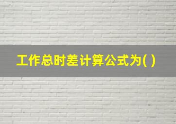 工作总时差计算公式为( )